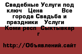 Свадебные Услуги под ключ › Цена ­ 500 - Все города Свадьба и праздники » Услуги   . Коми респ.,Сыктывкар г.